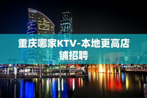 重庆哪家KTV-本地更高店铺招聘