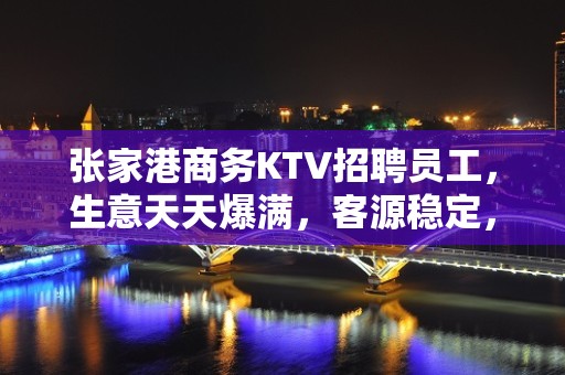 张家港商务KTV招聘员工，生意天天爆满，客源稳定，无押金