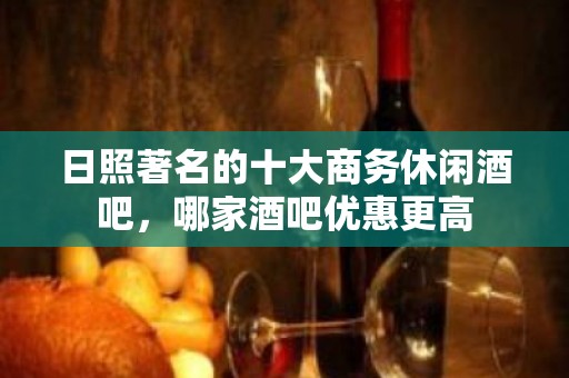 日照著名的十大商务休闲酒吧，哪家酒吧优惠更高