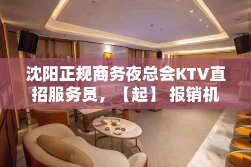 沈阳正规商务夜总会KTV直招服务员，【起】 报销机票包住宿