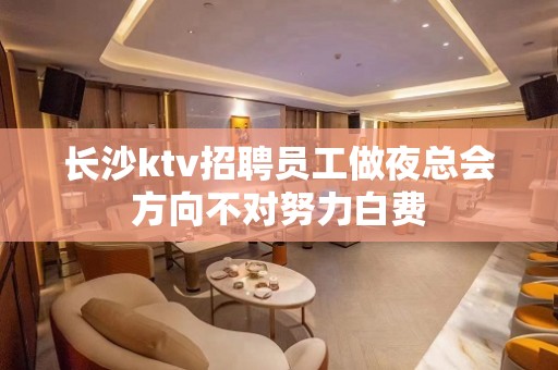 长沙ktv招聘员工做夜总会方向不对努力白费