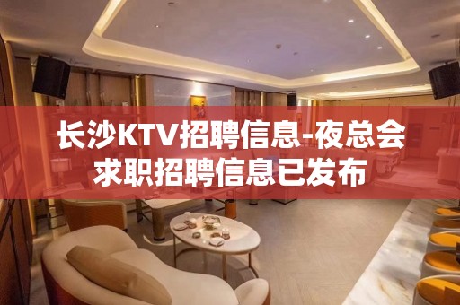 长沙KTV招聘信息-夜总会求职招聘信息已发布