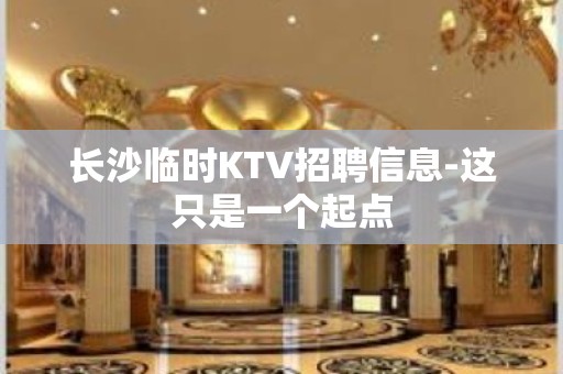 长沙临时KTV招聘信息-这只是一个起点