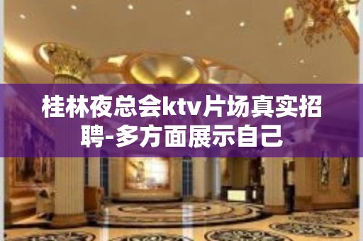 桂林夜总会ktv片场真实招聘-多方面展示自己