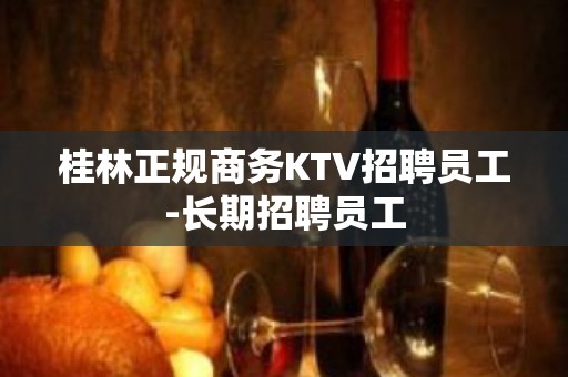 桂林正规商务KTV招聘员工-长期招聘员工