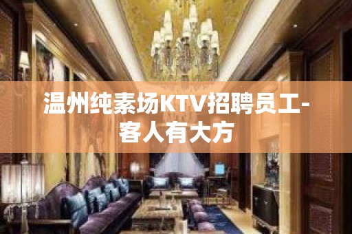 温州纯素场KTV招聘员工-客人有大方