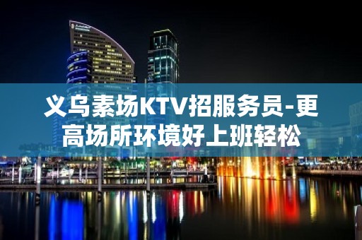 义乌素场KTV招服务员-更高场所环境好上班轻松