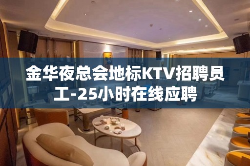 金华夜总会地标KTV招聘员工-25小时在线应聘