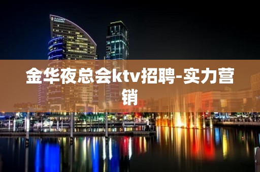 金华夜总会ktv招聘-实力营销