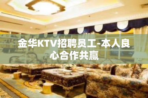 金华KTV招聘员工-本人良心合作共赢