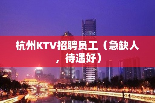 杭州KTV招聘员工（急缺人，待遇好）