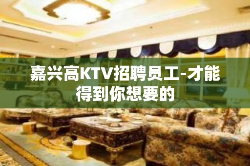 嘉兴高KTV招聘员工-才能得到你想要的