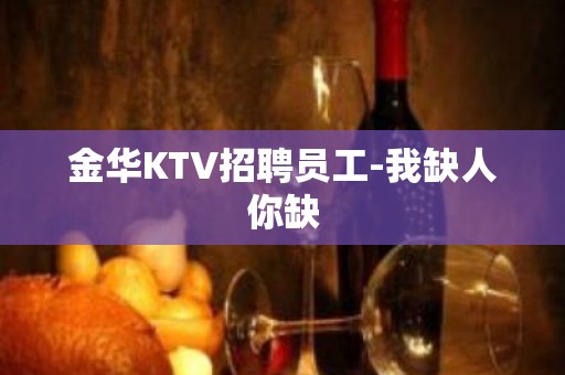 金华KTV招聘员工-我缺人你缺