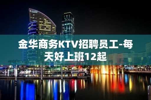 金华商务KTV招聘员工-每天好上班12起