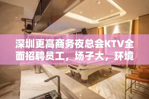 深圳更高商务夜总会KTV全面招聘员工，场子大，环境好，一千起