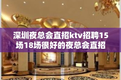 深圳夜总会直招ktv招聘15场18场很好的夜总会直招