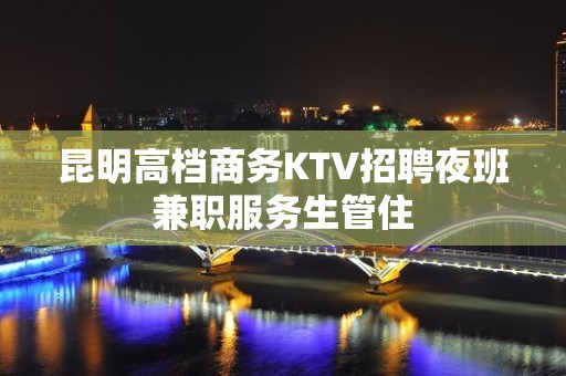 昆明高档商务KTV招聘夜班兼职服务生管住