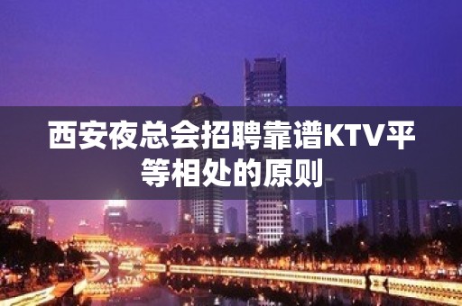 西安夜总会招聘靠谱KTV平等相处的原则