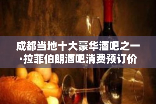 成都当地十大豪华酒吧之一·拉菲伯朗酒吧消费预订价格