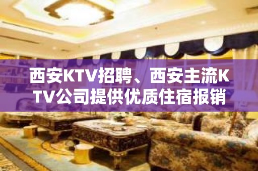 西安KTV招聘、西安主流KTV公司提供优质住宿报销机