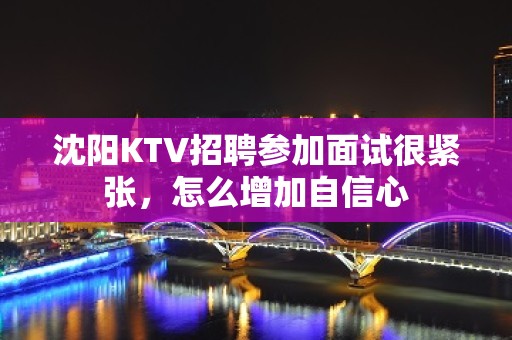 沈阳KTV招聘参加面试很紧张，怎么增加自信心