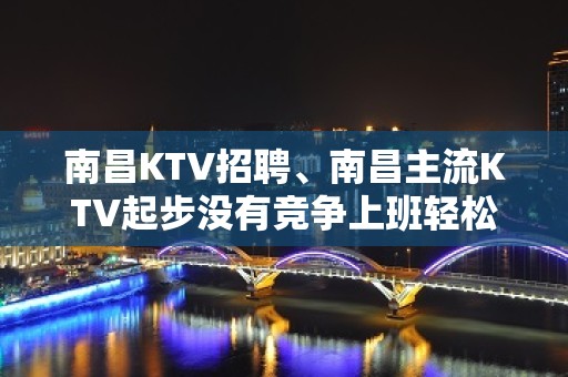 南昌KTV招聘、南昌主流KTV起步没有竞争上班轻松无