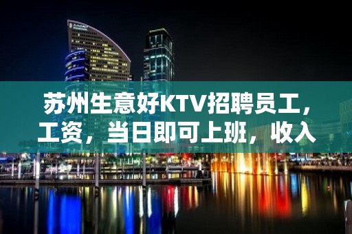 苏州生意好KTV招聘员工，工资，当日即可上班，收入稳定