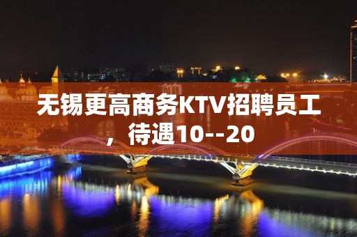 无锡更高商务KTV招聘员工，待遇10--20