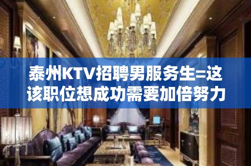 泰州KTV招聘男服务生=这该职位想成功需要加倍努力