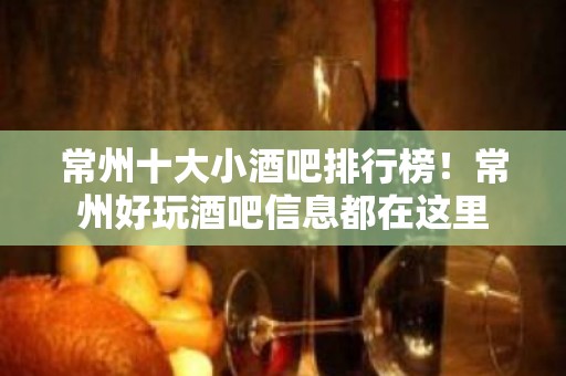 常州十大小酒吧排行榜！常州好玩酒吧信息都在这里