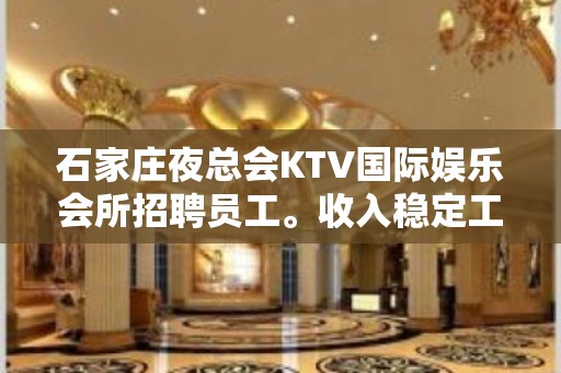 石家庄夜总会KTV国际娱乐会所招聘员工。收入稳定工资10起