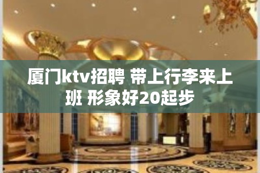 厦门ktv招聘 带上行李来上班 形象好20起步