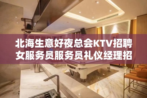 北海生意好夜总会KTV招聘女服务员服务员礼仪经理招聘