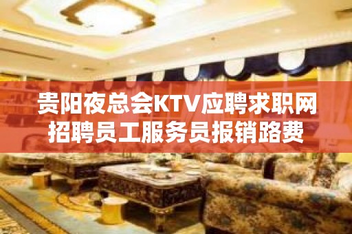 贵阳夜总会KTV应聘求职网招聘员工服务员报销路费