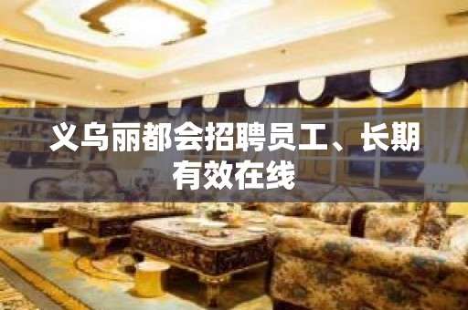 义乌丽都会招聘员工、长期有效在线