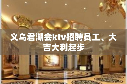 义乌君湖会ktv招聘员工、大吉大利起步