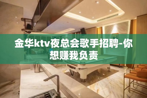 金华ktv夜总会歌手招聘-你想赚我负责