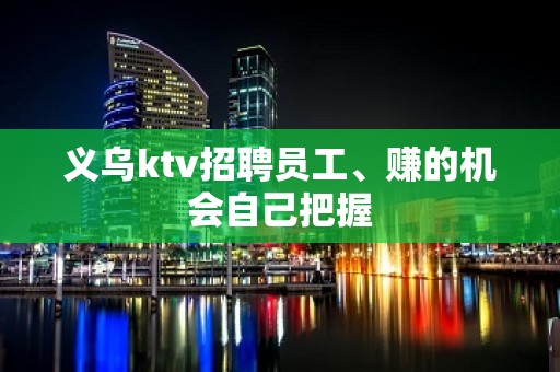 义乌ktv招聘员工、赚的机会自己把握