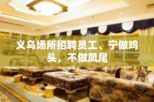 义乌场所招聘员工、宁做鸡头，不做凤尾