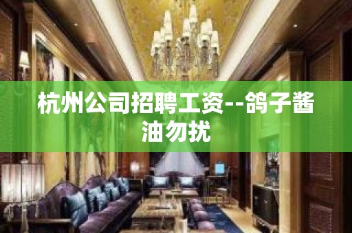 杭州公司招聘工资--鸽子酱油勿扰