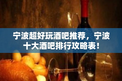 宁波超好玩酒吧推荐，宁波十大酒吧排行攻略表！