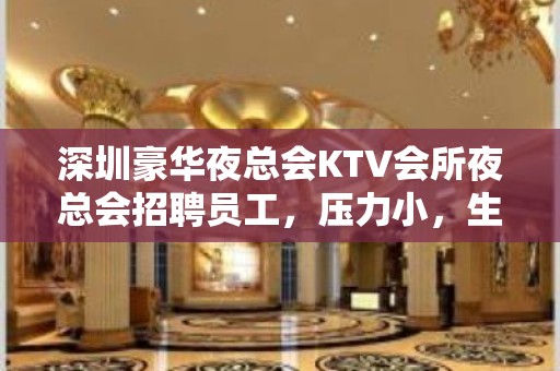 深圳豪华夜总会KTV会所夜总会招聘员工，压力小，生意天天爆满