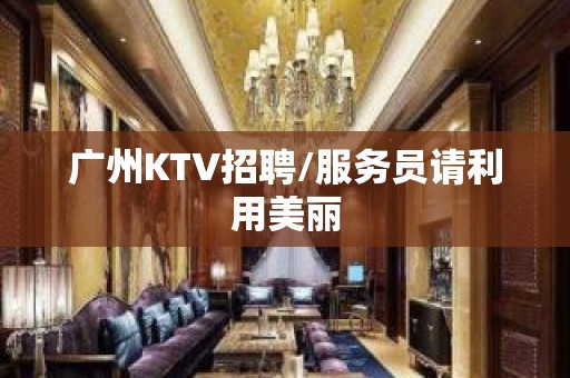 广州KTV招聘/服务员请利用美丽