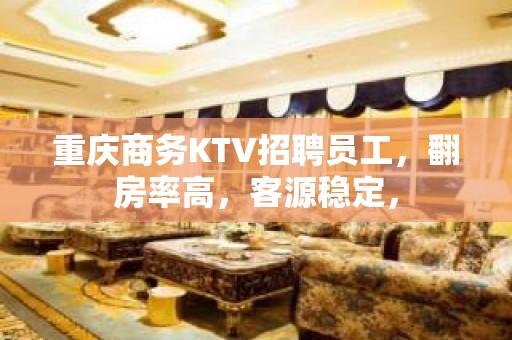 重庆商务KTV招聘员工，翻房率高，客源稳定，