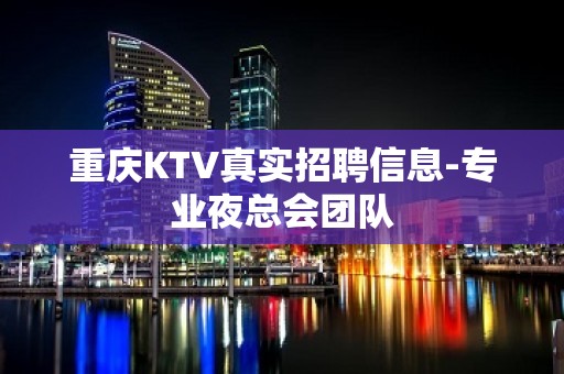 重庆KTV真实招聘信息-专业夜总会团队