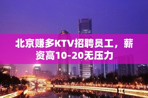 北京赚多KTV招聘员工，薪资高10-20无压力