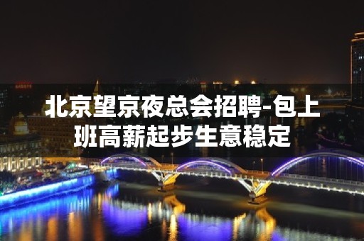 北京望京夜总会招聘-包上班高薪起步生意稳定