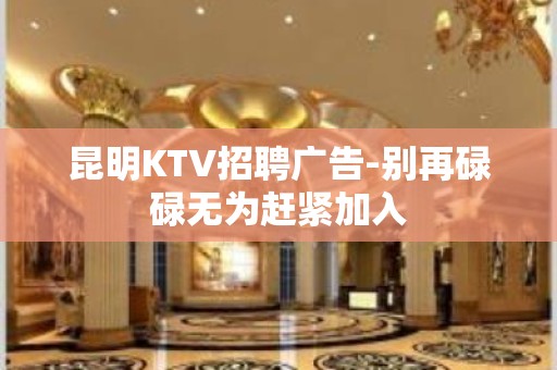 昆明KTV招聘广告-别再碌碌无为赶紧加入