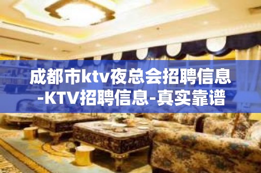 成都市ktv夜总会招聘信息-KTV招聘信息-真实靠谱