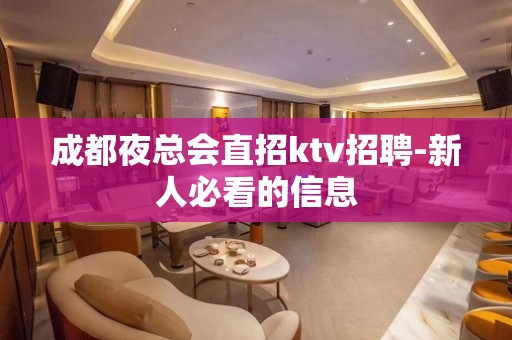 成都夜总会直招ktv招聘-新人必看的信息